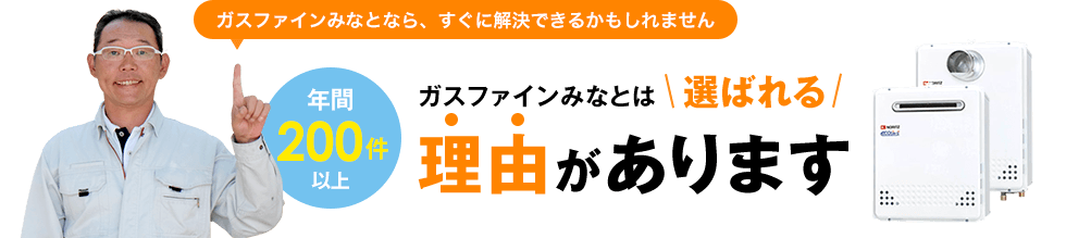 ガスファインみなとなら、すぐに解決できるかもしれません 年間200件以上 ガスファインみなとは選ばれる理由があります