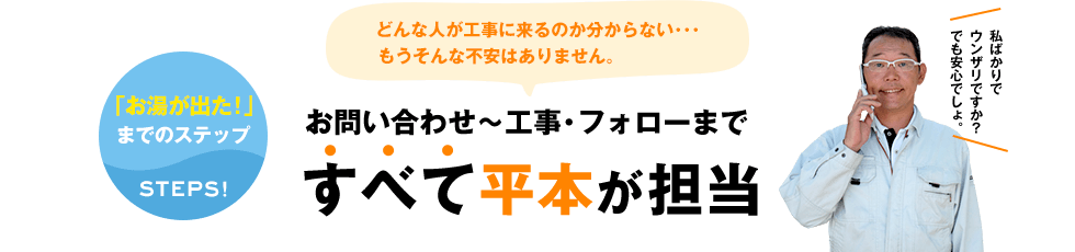 お問い合わせ〜工事・フォローまですべて平本が担当 どんな人が工事に来るのか分からない・・・もうそんな不安はありません。